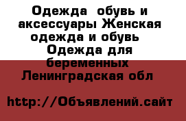 Одежда, обувь и аксессуары Женская одежда и обувь - Одежда для беременных. Ленинградская обл.